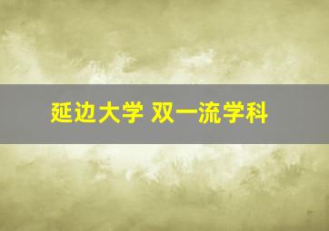 延边大学 双一流学科